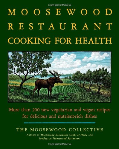 The Moosewood Restaurant Cooking for Health: More Than 200 New Vegetarian and Vegan Recipes for Delicious and Nutrient-Rich Dishes