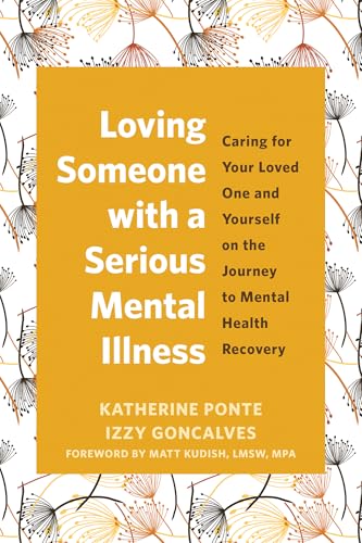 Loving Someone with a Serious Mental Illness: Caring for Your Loved One and Yourself on the Journey to Mental Health Recovery