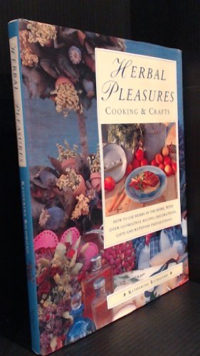 Herbal Pleasures: Cooking & Crafts/How to Use Herbs in the Home, With over 120 Original Recipes, Decorations, Gifts and Bathtime Preparations