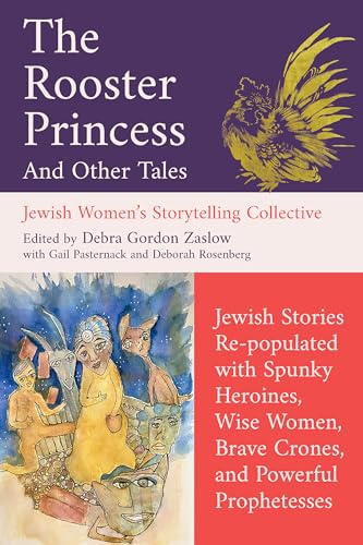The Rooster Princess and Other Tales: Jewish Stories Re-populated with Spunky Heroines, Wise Women, Brave Crones, and Powerful Prophetesses (Jewish Women's Storytelling Collective)