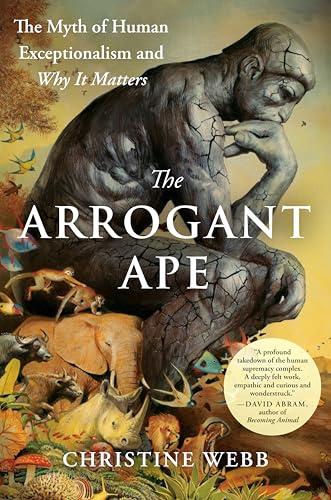 The Arrogant Ape: The Myth of Human Exceptionalism and Why It Matters