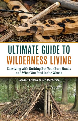Ultimate Guide to Wilderness Living: Surviving with Nothing But Your Bare Hands and What You Find in the Woods