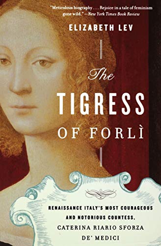 The Tigress of Forli: Renaissance Italy's Most Courageous and Notorious Countess, Caterina Riario Sforza de' Medici