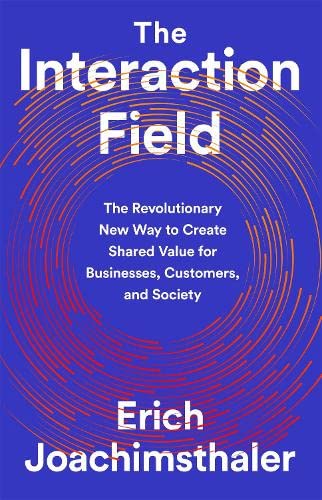 The Interaction Field: The Revolutionary New Way to Create Shared Value for Businesses, Customers, and Society