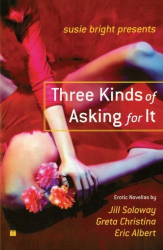 Susie Bright Presents: Three Kinds of Asking for It: Erotic Novellas by Eric Albert, Greta Christina, and Jill Soloway