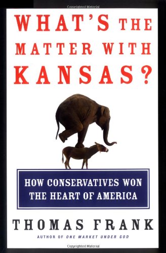 What's the Matter with Kansas? How Conservatives Won the Heart of America