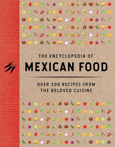 The Encyclopedia of Mexican Food: 350 Recipes from the Beloved Cuisine (Encyclopedia Cookbooks)