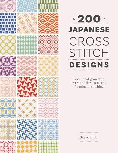 200 Japanese Cross Stitch Designs: Traditional, geometric, retro and floral patterns for mindful stitching