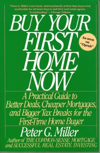 Buy Your First Home Now: A Practical Guide to Better Deals, Cheaper Mortgages, and Bigger Tax Breaks for the First-Time Home Buyer