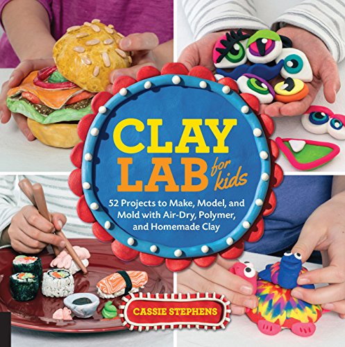 Clay Lab for Kids: 52 Projects to Make, Model, and Mold with Air-Dry, Polymer, and Homemade Clay