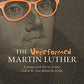 The Unreformed Martin Luther: A Serious (and Not So Serious) Look at the Man Behind the Myths