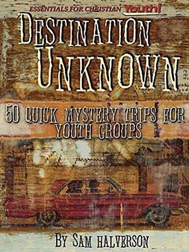 Destination Unknown: 50 Quick Mystery Trips for Youth Groups