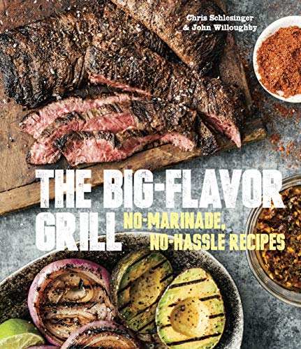 The Big-Flavor Grill: No-Marinade, No-Hassle Recipes for Delicious Steaks, Chicken, Ribs, Chops, Vegetables, Shrimp, and Fish