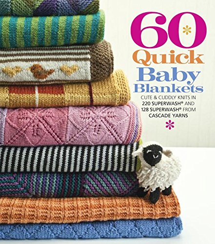 60 Quick Baby Blankets: Cute & Cuddly Knits in 220 Superwash® and 128 Superwash® from Cascade Yarns (60 Quick Knits Collection)