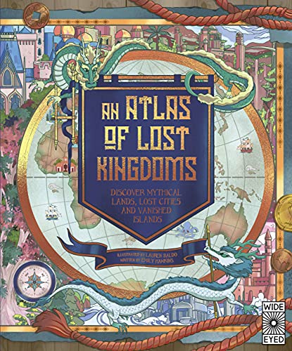 An Atlas of Lost Kingdoms: Discover Mythical Lands, Lost Cities and Vanished Islands (Lost Atlases, 1)