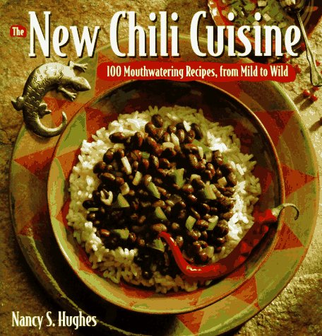 The New Chili Cuisine: 100 Mouthwatering Recipes, from Mild to Wild