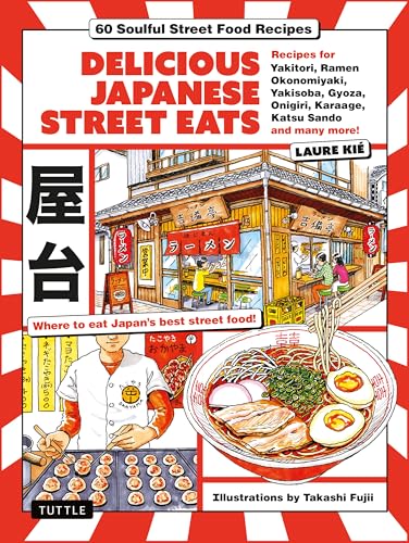 Delicious Japanese Street Eats: 60 Soulful Street Food Recipies - Yakitori, Ramen Okonomiyaki, Yakisoba, Gyoza, Onigiri, Karaage, Katsu Sando and many more!