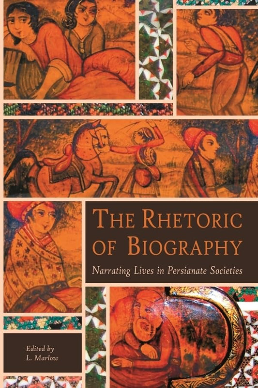 The Rhetoric of Biography: Narrating Lives in Persianate Societies (Ilex Series)
