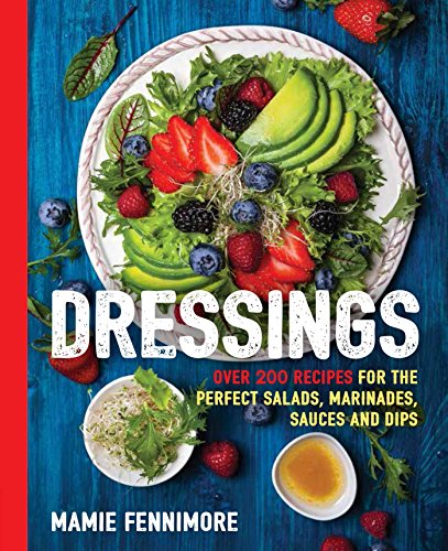 Dressings: Over 200 Recipes for the Perfect Salads, Marinades, Sauces, and Dips (The Art of Entertaining)