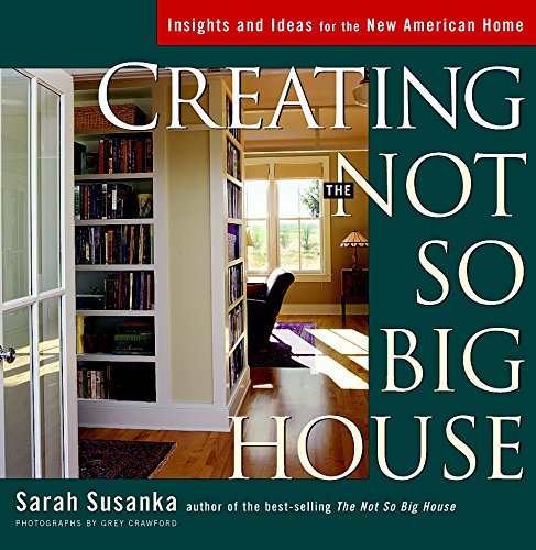 Creating the Not So Big House: Insights and Ideas for the New American Home (Susanka)