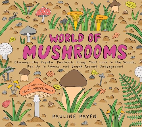 World of Mushrooms: Discover the Freaky, Fantastic Fungi That Lurk in the Woods, Pop Up in Lawns, and Sneak Around Underground