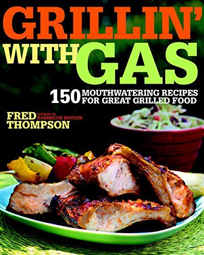 Grillin' with Gas: 150 Mouthwatering Recipes for Great Grilled Food