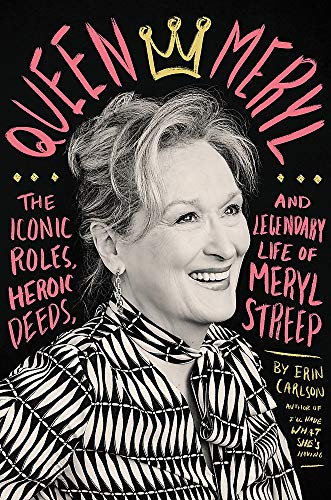 Queen Meryl: The Iconic Roles, Heroic Deeds, and Legendary Life of Meryl Streep