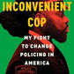 An Inconvenient Cop: My Fight to Change Policing in America