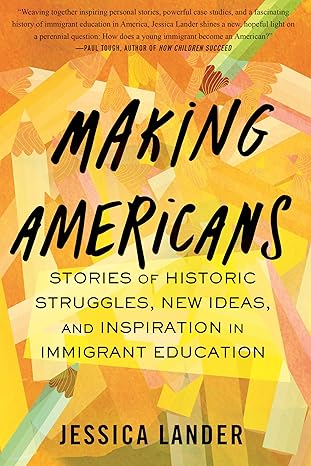 Making Americans: Stories of Historic Struggles, New Ideas, and Inspiration in Immigrant Education