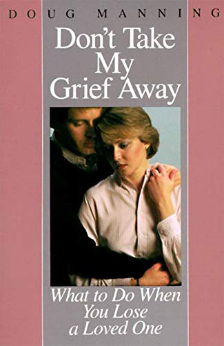 Don't Take My Grief Away: What to Do When You Lose a Loved One