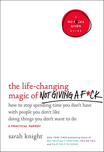 The Life-Changing Magic of Not Giving a F*ck: How to Stop Spending Time You Don't Have with People You Don't Like Doing Things You Don't Want to Do (A No F*cks Given Guide)