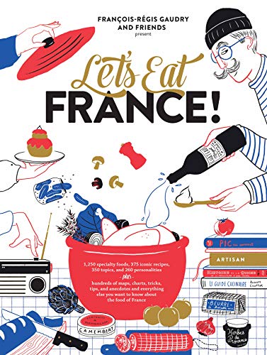 Let's Eat France!: 1,250 specialty foods, 375 iconic recipes, 350 topics, 260 personalities, plus hundreds of maps, charts, tricks, tips, and ... you want to know about the food of France