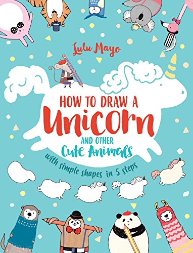 How to Draw a Unicorn and Other Cute Animals with Simple Shapes in 5 Steps (Volume 1)