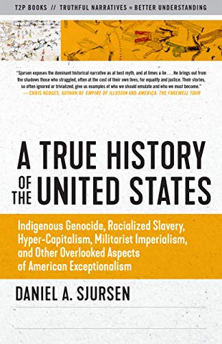 A True History of the United States: Indigenous Genocide, Racialized Slavery, Hyper-Capitalism, Militarist Imperialism and Other Overlooked Aspects of American Exceptionalism (Sunlight Editions)