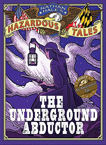 The Underground Abductor (Nathan Hale's Hazardous Tales #5): An Abolitionist Tale about Harriet Tubman