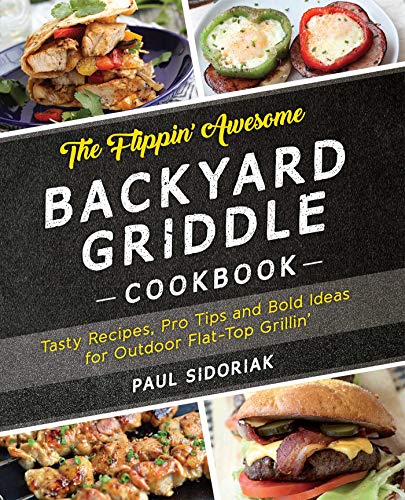 The Flippin’ Awesome Backyard Griddle Cookbook: Tasty Recipes, Pro Tips and Bold Ideas for Outdoor Flat Top Grillin’